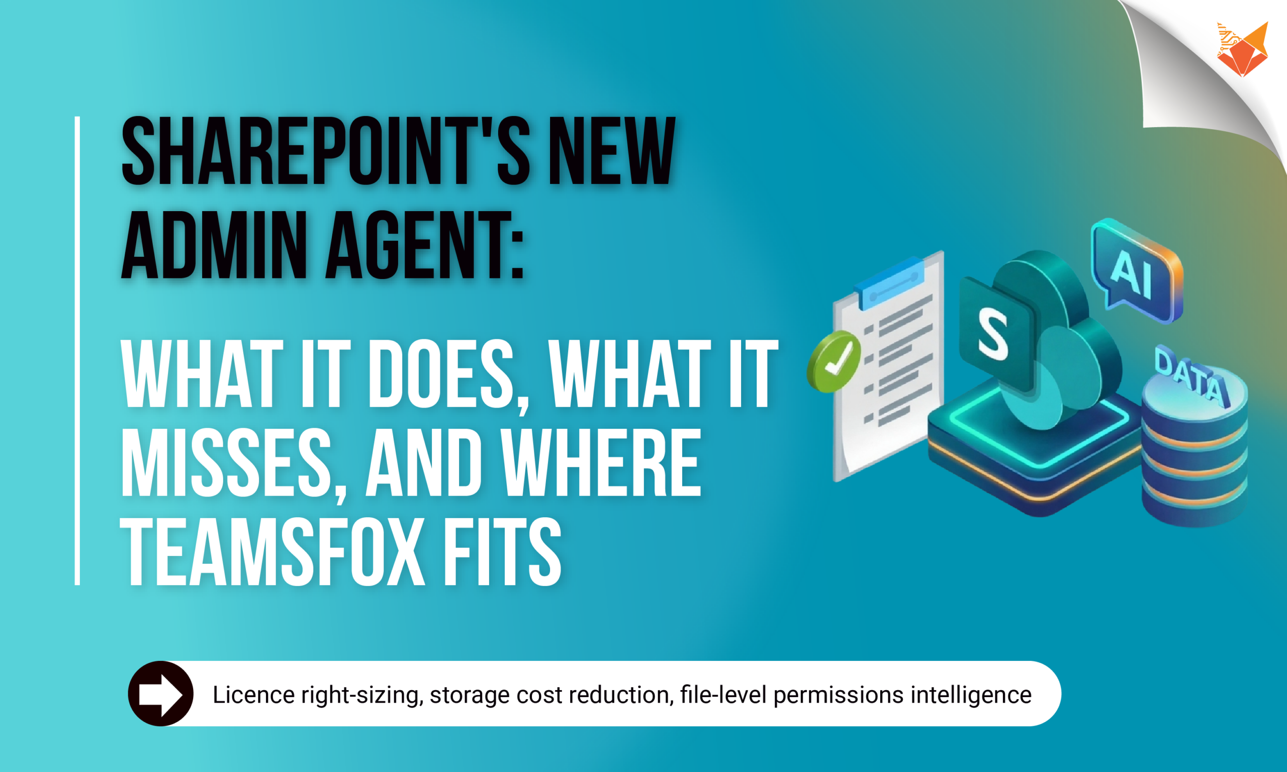 SharePoint's New Admin Agent: What It Does, What It Misses, and Where TeamsFox Fits Graphic overview of Microsoft SharePoint Admin Agent capabilities and limitations alongside TeamsFox enterprise governance solutions for licence right-sizing, storage cost reduction, and file-level permissions intelligence.